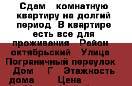 Сдам 1-комнатную квартиру на долгий период. В квартире есть все для проживания › Район ­ октябрьский › Улица ­ Пограничный переулок › Дом ­ 1Г › Этажность дома ­ 5 › Цена ­ 11 000 - Иркутская обл., Иркутск г. Недвижимость » Квартиры аренда   . Иркутская обл.